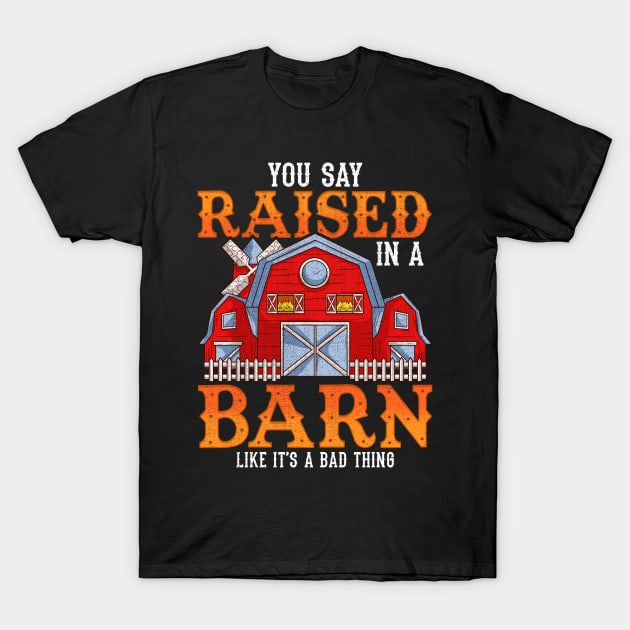 You Say Raised In A Barn Like It's A Bad Thing T-Shirt by theperfectpresents